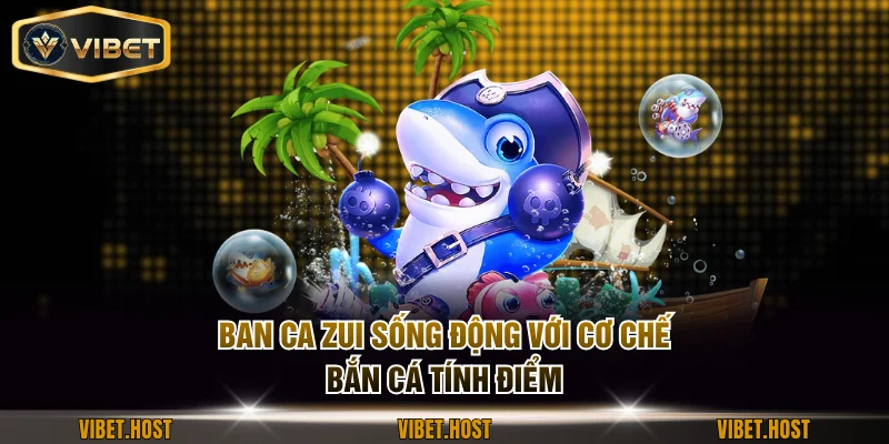 Ban Ca Zui sống động với cơ chế bắn cá tính điểm